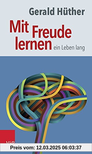 Mit Freude lernen - ein Leben lang: Weshalb wir ein neues Verständnis vom Lernen brauchen. Sieben Thesen zu einem erweit