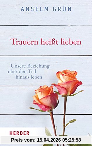Trauern heißt lieben: Unsere Beziehung über den Tod hinaus leben (HERDER spektrum)