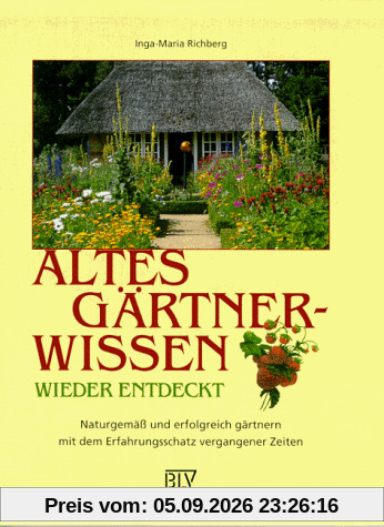 Altes Gärtnerwissen wieder entdeckt : naturgemäß und erfolgreich gärtnern mit dem Erfahrungsschatz vergangener Zeiten