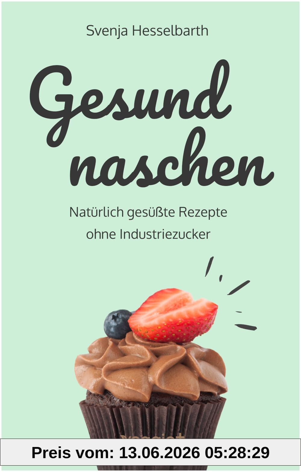 Gesund naschen: Natürlich gesüßte Rezepte ohne Industriezucker für gesunde Naschereien (Zuckerfrei backen und kochen: Desserts, Kuchen, Snacks und Vieles mehr – alles in einem Kochbuch)