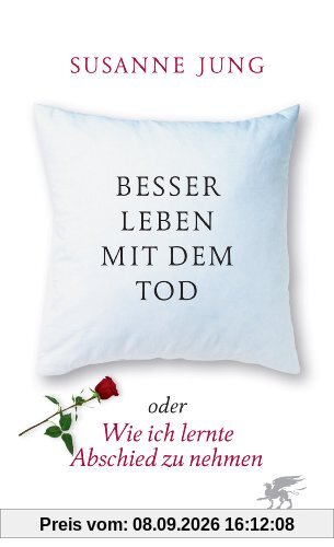 Besser leben mit dem Tod: oder Wie ich lernte, Abschied zu nehmen