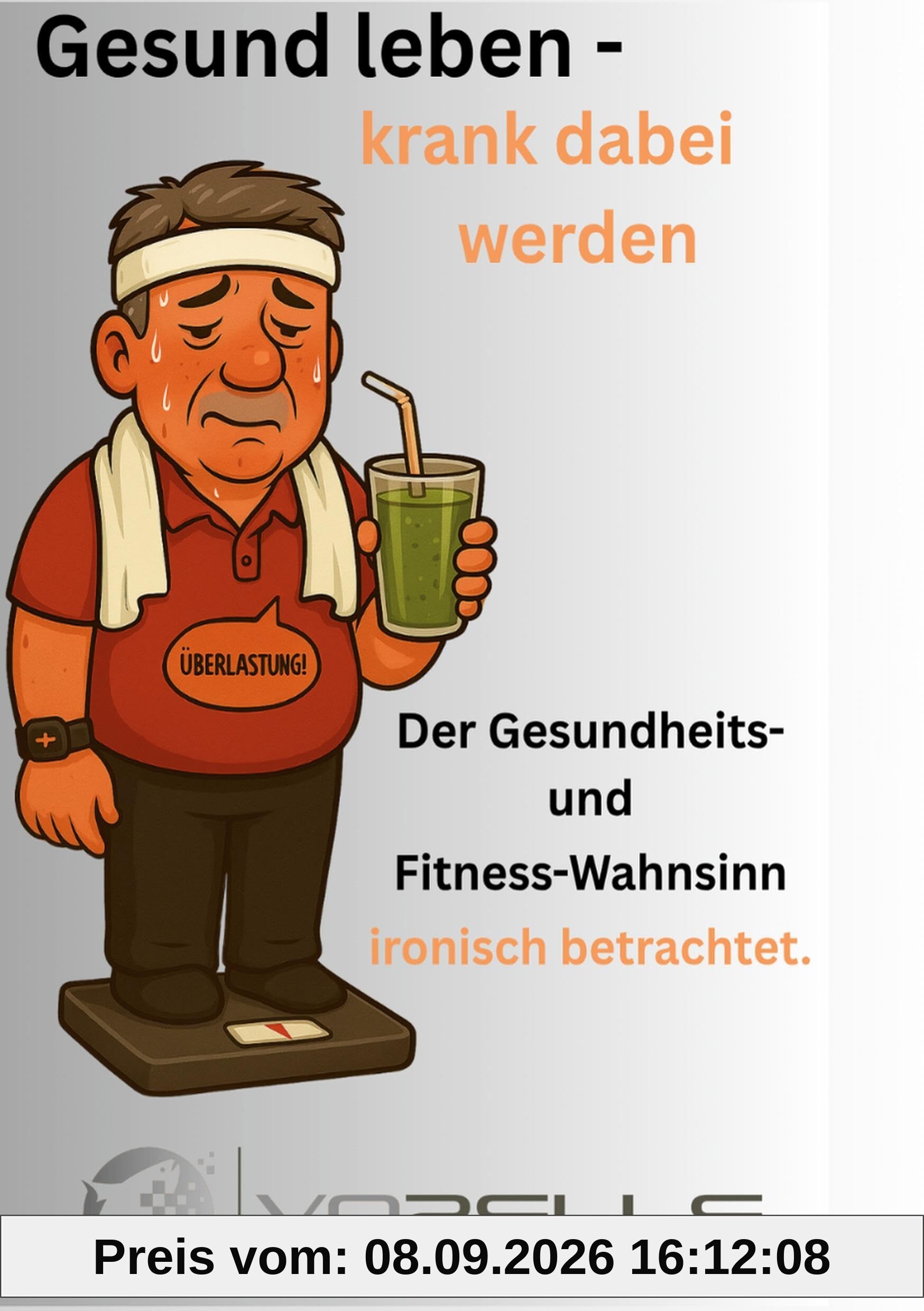 Gesund leben - krank dabei werden: Der Gesundheits- und Fitnesswahnsinn ironisch betrachtet