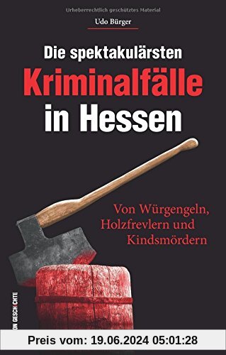 Die spektakulärsten Kriminalfälle in Hessen. Von Würgengeln, Holzfrevlern und Kindsmördern. Hessen kriminell - eine span