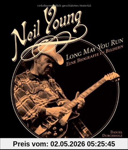 Neil Young: Long May You Run. Eine Biografie in Bildern