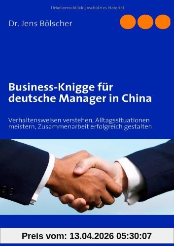 Business-Knigge für deutsche Manager in China: Verhaltensweisen verstehen, Alltagssituationen meistern, Zusammenarbeit erfolgreich gestalten