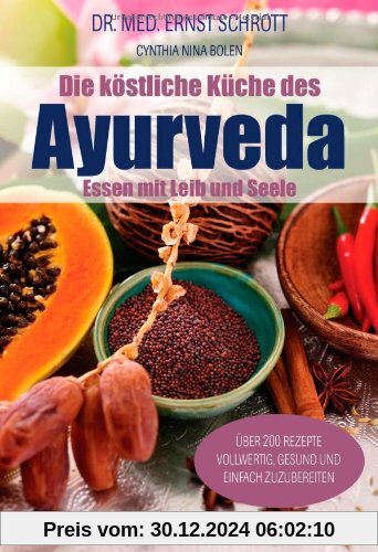 Die köstliche Küche des Ayurveda: Essen mit Leib und Seele. Über 200 Rezepte. Vollwertig, gesund und einfach zuzubereite