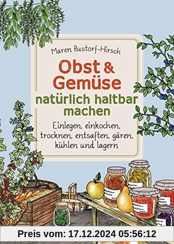 Obst & Gemüse haltbar machen - Einlegen, Einkochen, Trocknen, Entsaften, Milchsäuregärung, Kühlen, Lagern - Vorräte zur 