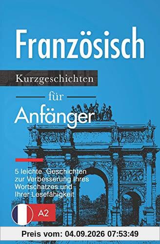 Französisch: Kurzgeschichten für Anfänger – 5 leichte Geschichten zur Verbesserung Ihres Wortschatzes und Ihrer Lesefähigkeit