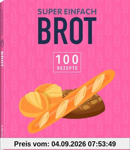 Super Einfach Brot: 100 Rezepte