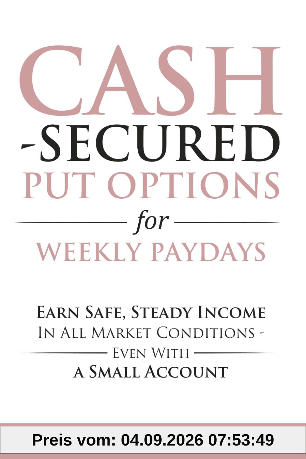 Cash Secured Put Options for Weekly Paydays: Earn Safe, Steady Income in All Market Conditions - Even With a Small Account (Options Trading for Beginners, Band 5)