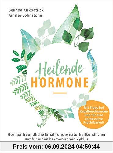 Heilende Hormone: Hormonfreundliche Ernährung & naturheilkundlicher Rat für einen harmonischen Zyklus - Mit Tipps bei Re