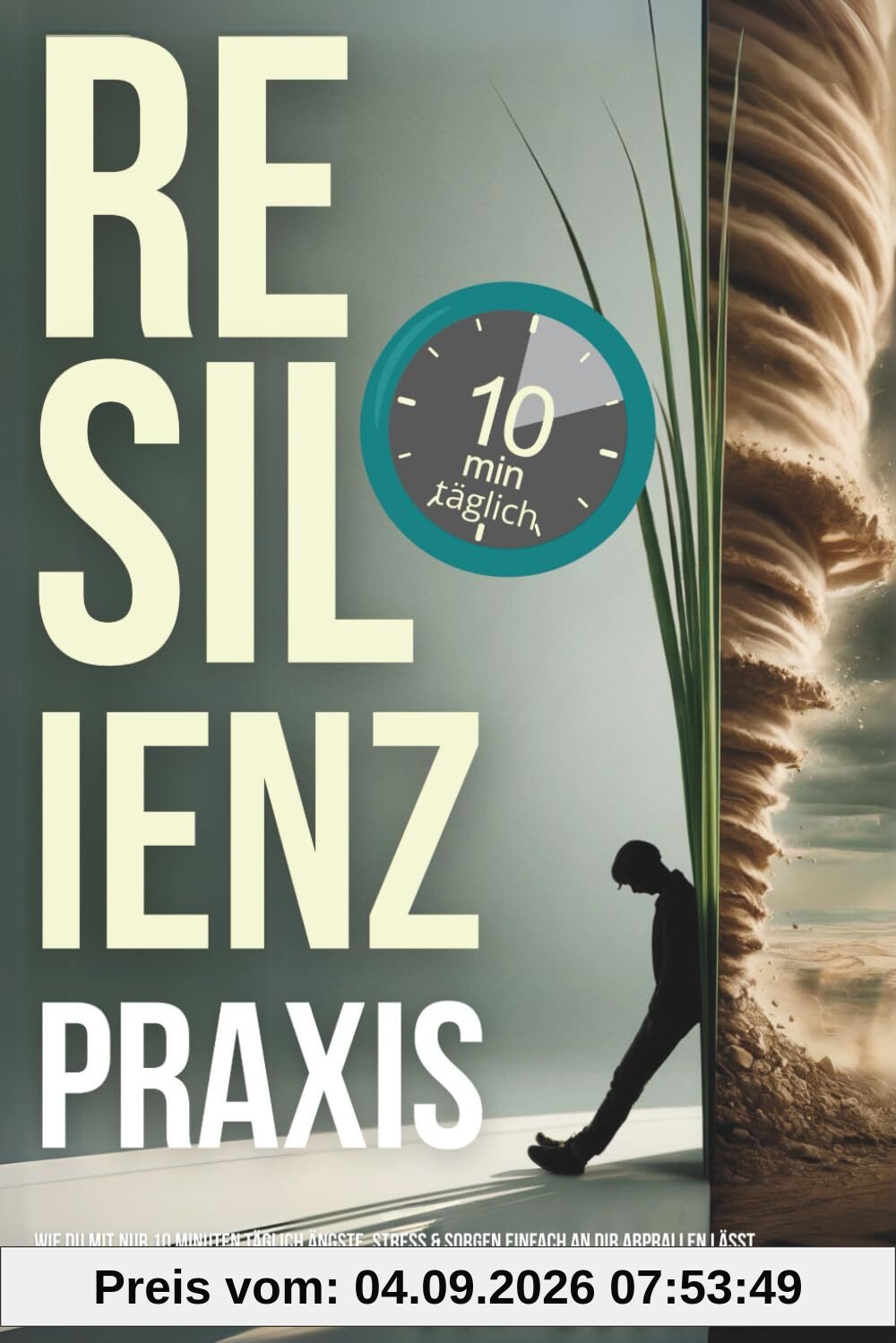 Resilienz Praxis: Wie Du mit nur 10 Minuten täglich Ängste, Stress & Sorgen einfach an dir abprallen lässt, unerschütterliche mentale Stärke aufbaust & jede Krise in deine größte Chance verwandelst