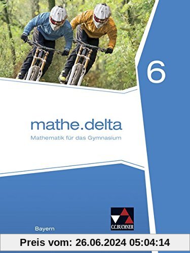 mathe.delta – Bayern / Mathematik für das Gymnasium: mathe.delta – Bayern / mathe.delta Bayern 6: Mathematik für das Gym