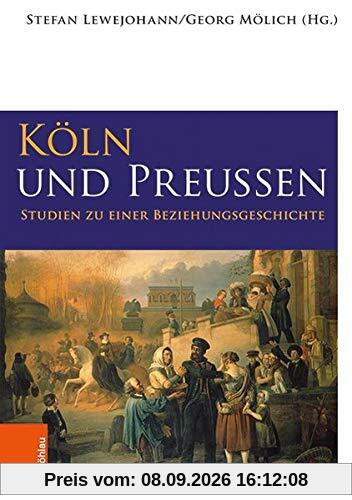 Köln und Preußen: Studien zu einer Beziehungsgeschichte (Geschichte in Köln - Beihefte) (Geschichte in Köln - Beihefte / Beiträge zur Stadt- und Regionalgeschichte)