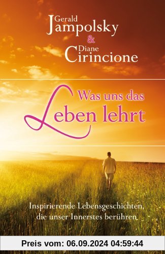 Was uns das Leben lehrt: Inspirierende Lebensgeschichten die unser Innerstes berühren