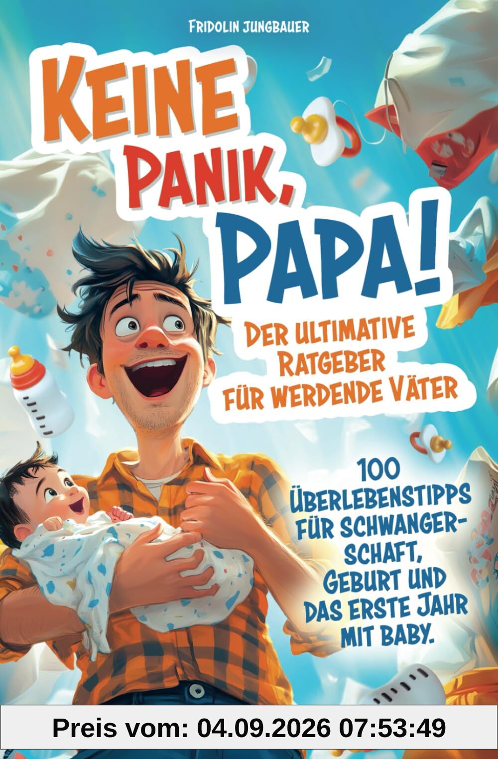 Keine Panik, Papa! 100 Überlebenstipps für Schwangerschaft, Geburt und das erste Jahr mit Baby. Der ultimative Ratgeber für werdende Väter.