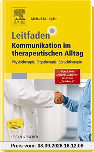 Leitfaden Kommunikation im therapeutischen Alltag: Physiotherapie, Ergotherapie, Sprachtherapie; Von A wie Aktives Zuhören bis Z wie Zeitdruck