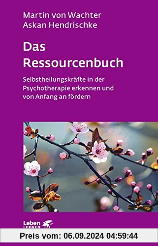 Das Ressourcenbuch: Selbstheilungskräfte in der Psychotherapie erkennen und von Anfang an fördern (Leben lernen)