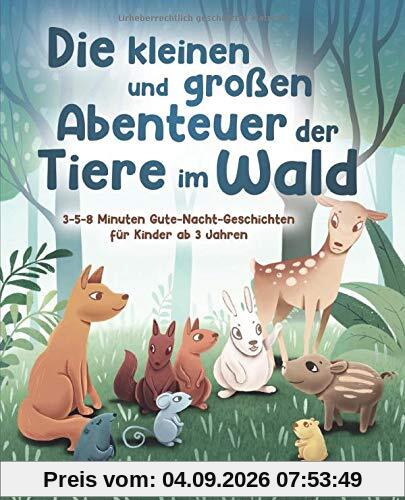 Die kleinen und großen Abenteuer der Tiere im Wald: 3-5-8 Minuten Gute-Nacht-Geschichten für Kinder ab 3 Jahren