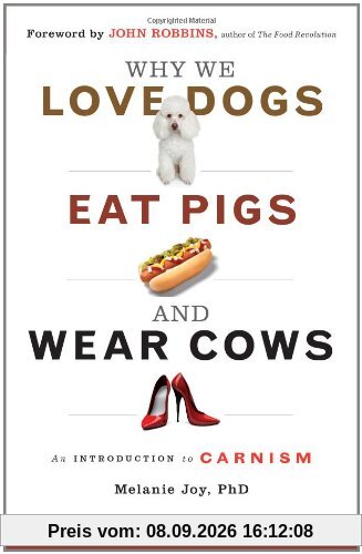 Why We Love Dogs, Eat Pigs, and Wear Cows: An Introduction to Carnism: The Belief System That Enables Us to Eat Some Animals and Not Others
