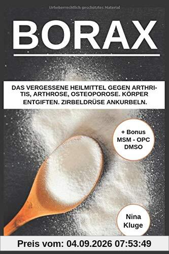 Borax: Das vergessene Heilmittel gegen Arthritis, Arthrose, Osteoporose. Körper entgiften. Zirbeldrüse ankurbeln. Gesund ernähren. Inklusive Bonus (MSM, DMSO, OPC)