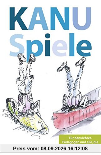 Kanuspiele - für Kajak und Kanadier: Für Kanulehrer, Pädagogen und alle, die Freude am Spielen haben