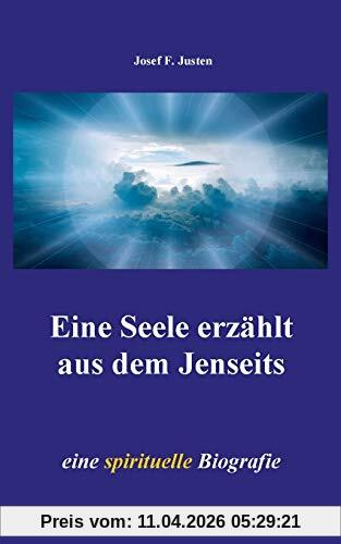 Eine Seele erzählt aus dem Jenseits: eine spirituelle Biografie