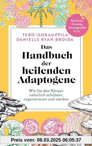 Das Handbuch der heilenden Adaptogene: Wie Sie Ihren Körper natürlich schützen, regenerieren und stärken - Kurkuma, Gins