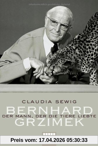 Der Mann, der die Tiere liebte: Bernhard Grzimek. Biografie
