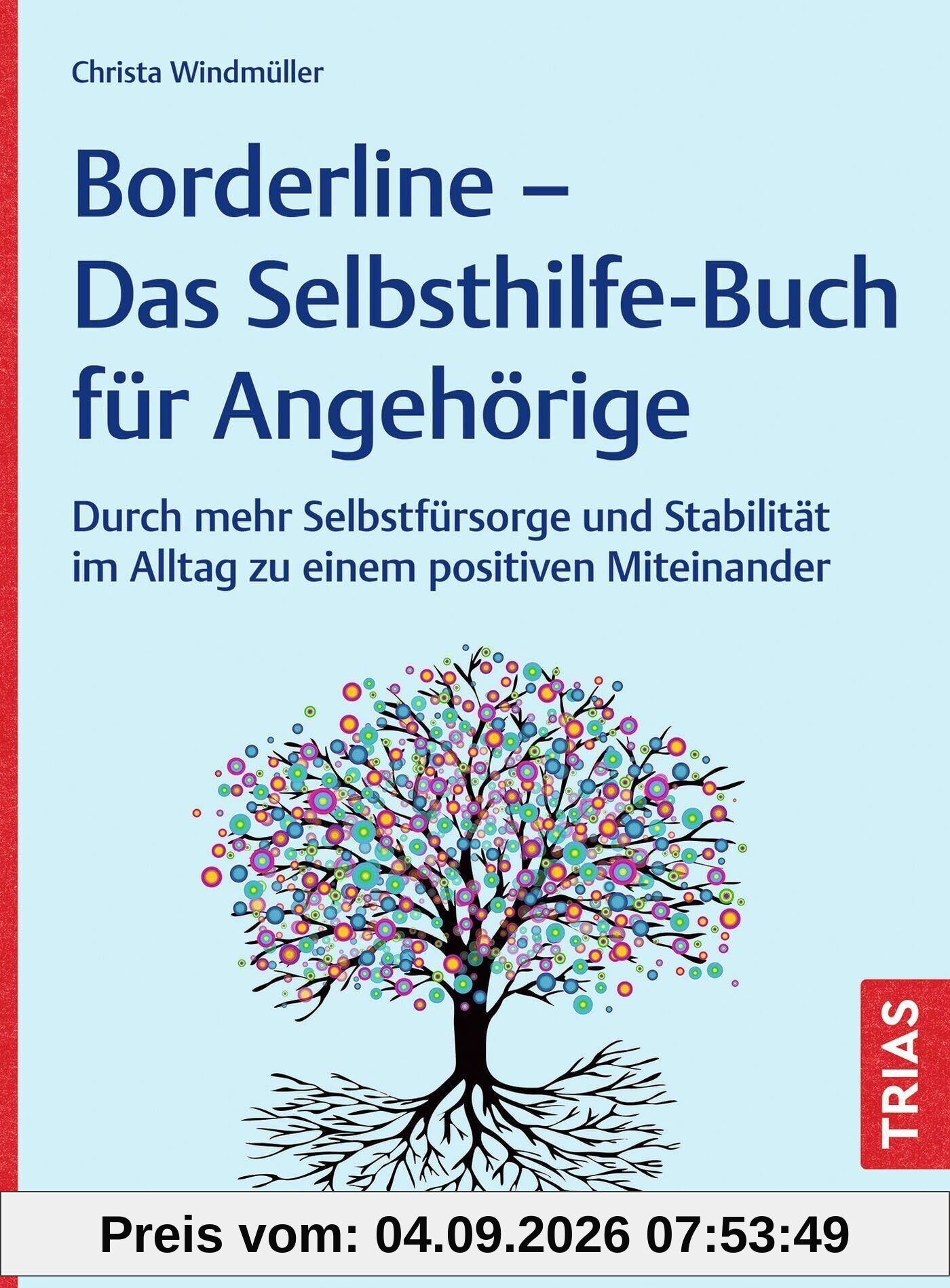 Borderline - Das Selbsthilfe-Buch für Angehörige: Durch mehr Selbstfürsorge und Stabilität im Alltag zu einem positiven Miteinander