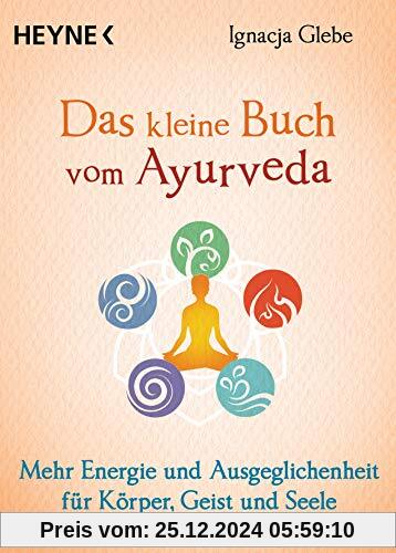 Das kleine Buch vom Ayurveda: Mehr Energie und Ausgeglichenheit für Körper, Geist und Seele. Die besten Tipps und Übunge