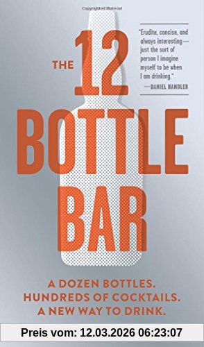 David Solmonson The 12-Bottle Bar, A Dozen Bottles, Hundreds Of Cocktails. The Only Guide You Need For An Amazing Home Bar