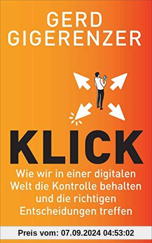 Klick: Wie wir in einer digitalen Welt die Kontrolle behalten und die richtigen Entscheidungen treffen - Vom Autor des B