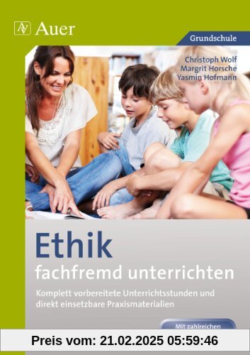 Ethik fachfremd unterrichten, Klasse 3/4: Komplett vorbereitete Unterrichtsstunden und direkt einsetzbare Praxismaterial