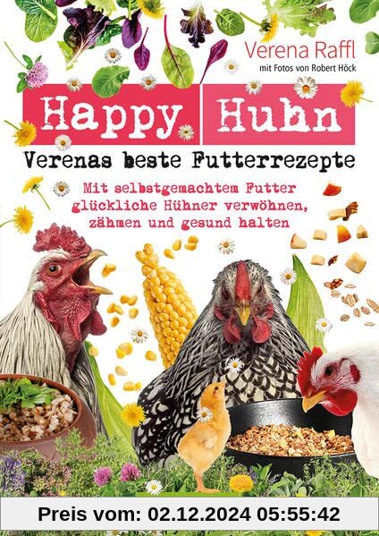 Happy Huhn – Verenas beste Futterrezepte: Mit selbstgemachtem Futter glückliche Hühner verwöhnen, zähmen und gesund halt