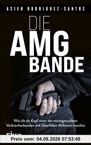 Die AMG-Bande: Wie ich als Kopf einer der meistgesuchten Verbrecherbanden mit Überfällen Millionen machte. Für alle Fans von packenden True-Crime-Storys über Clans in Deutschland