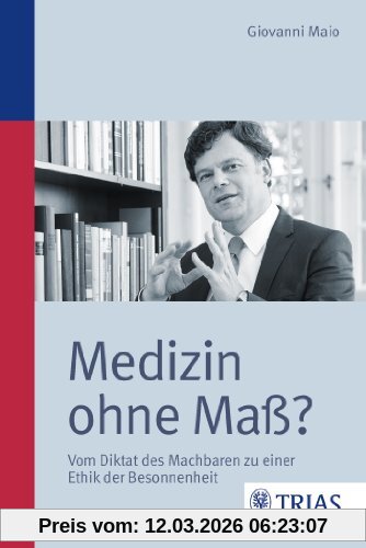Giovanni Maio Medizin Ohne Maß?, Vom Diktat Des Machbaren Zu Einer Ethik Der Besonnenheit