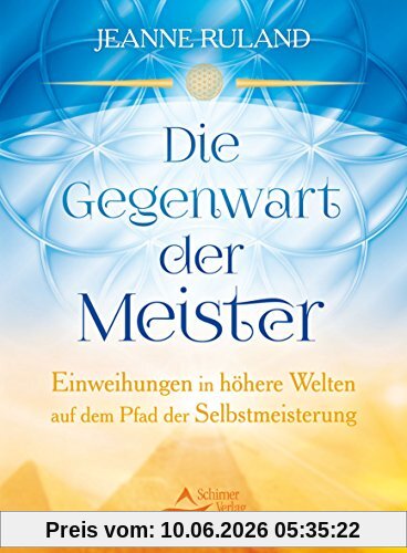 Die Gegenwart der Meister: Einweihungen in höhere Welten auf dem Pfad der Selbstmeisterung