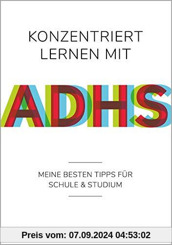 Konzentriert lernen mit ADHS: Meine besten Tipps für Schule und Studium (Selbsthilfe für erfolgreiches Lernen mit ADHS f