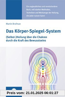 Das Körper-Spiegel-System: (Selbst-) Heilung über die Chakren durch die Kraft des Bewusstseins