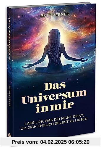 Das Universum in mir: Lass los, was dir nicht dient, um dich endlich selbst zu lieben