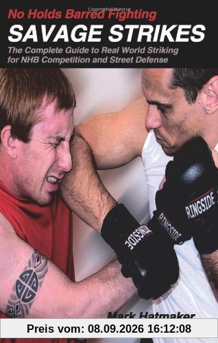 No Holds Barred Fighting: Savage Strikes: The Complete Guide to Real World Striking for NHB Competition and Street Defense