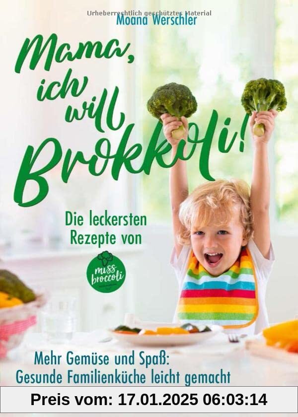 Mama, ich will Brokkoli!: Die leckersten Rezepte von Miss Brokkoli. Mehr Gemüse und Spaß. Gesunde Familienküche leicht g