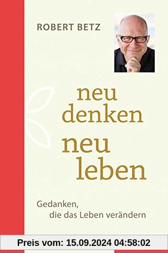 Neu denken - neu leben: Gedanken, die das Leben verändern