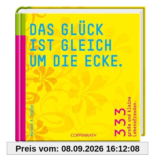 Das Glück ist gleich um die Ecke. 333 große und kleine Lebensfreuden