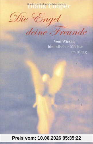 Die Engel, deine Freunde. Vom Wirken himmlischer Mächte im Alltag