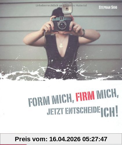 Sigg, S: Form mich, Firm mich, jetzt entscheide ich!