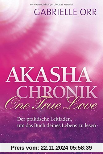 Akasha-Chronik. One True Love: Der praktische Leitfaden, um das Buch deines Lebens zu lesen