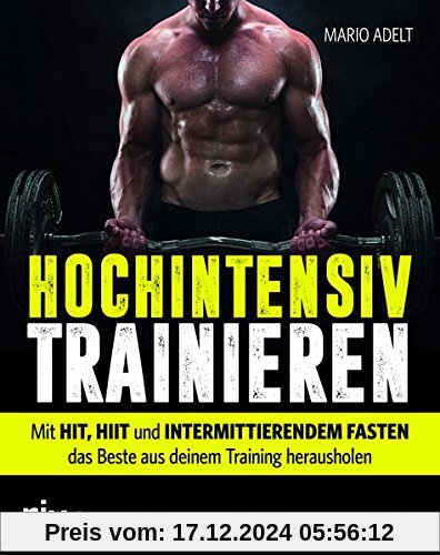 Hochintensiv trainieren: Wie Sie mit HIT, HIIT und intermittierendem Fasten in kurzer Zeit das beste Trainingsergebnis e