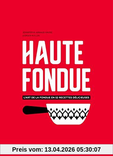 Haute fondue : l'art de la fondue en 52 recettes délicieuses